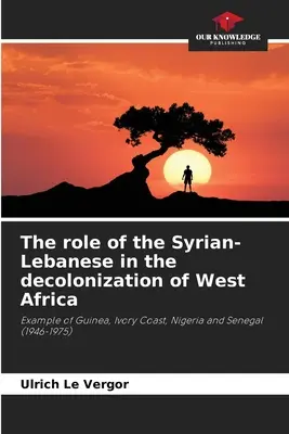 Le rôle des Syro-Libanais dans la décolonisation de l'Afrique de l'Ouest - The role of the Syrian-Lebanese in the decolonization of West Africa