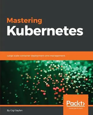 Maîtriser Kubernetes : Déploiement et gestion de conteneurs à grande échelle - Mastering Kubernetes: Large scale container deployment and management