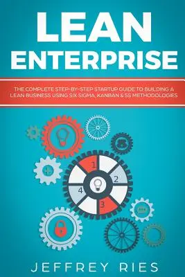 Lean Enterprise : Le guide de démarrage complet, étape par étape, pour construire une entreprise Lean en utilisant les méthodologies Six Sigma, Kanban et 5s. - Lean Enterprise: The Complete Step-By-Step Startup Guide to Building a Lean Business Using Six Sigma, Kanban & 5s Methodologies