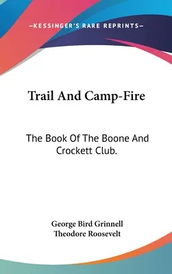 Trail And Camp-Fire : The Book Of The Boone And Crockett Club. - Trail And Camp-Fire: The Book Of The Boone And Crockett Club.