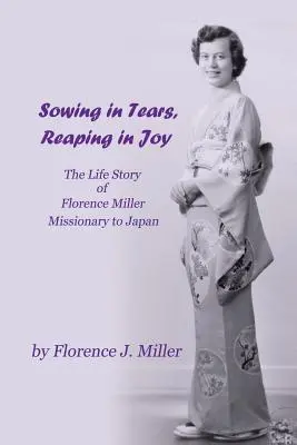 Semer dans les larmes, récolter dans la joie : L'histoire de la vie de Florence Miller, missionnaire au Japon - Sowing in Tears, Reaping in Joy: The Life Story of Florence Miller, Missionary to Japan