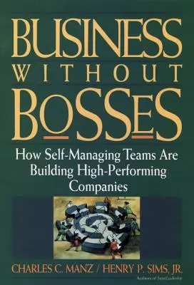 Business Without Bosses : Comment les équipes autogérées construisent des entreprises très performantes - Business Without Bosses: How Self-Managing Teams Are Building High- Performing Companies