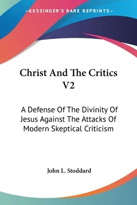 Le Christ et les critiques V2 : Une défense de la divinité de Jésus contre les attaques de la critique sceptique moderne - Christ And The Critics V2: A Defense Of The Divinity Of Jesus Against The Attacks Of Modern Skeptical Criticism