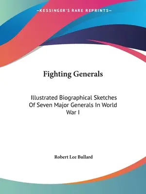 Fighting Generals : Les Généraux Combattants : Croquis biographiques illustrés de sept grands généraux de la Première Guerre mondiale - Fighting Generals: Illustrated Biographical Sketches Of Seven Major Generals In World War I