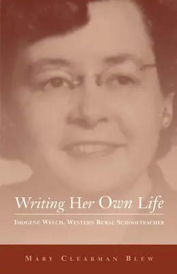 Writing Her Own Life, Volume 14 : Imogene Welch, Western Rural Schoolteacher - Writing Her Own Life, Volume 14: Imogene Welch, Western Rural Schoolteacher