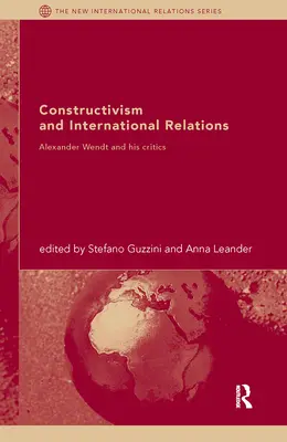 Le constructivisme et les relations internationales : Alexander Wendt et ses critiques - Constructivism and International Relations: Alexander Wendt and his critics