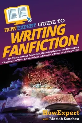 HowExpert Guide to Writing Fanfiction : 101+ conseils pour écrire des fanfictions, choisir des genres et développer des personnages et leurs relations pour devenir un B - HowExpert Guide to Writing Fanfiction: 101+ Tips to Writing Fanfiction, Choosing Genres, and Developing Characters & Their Relationships to Become a B