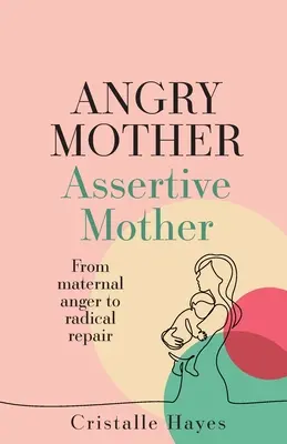 Angry Mother Assertive Mother : De la colère maternelle à la réparation radicale - Angry Mother Assertive Mother: From Maternal Anger to Radical Repair