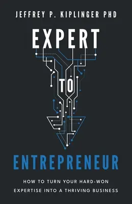 De l'expert à l'entrepreneur : Comment transformer votre expertise durement acquise en une entreprise prospère - Expert to Entrepreneur: How to Turn Your Hard-Won Expertise into a Thriving Business