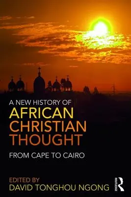 Une nouvelle histoire de la pensée chrétienne africaine : Du Cap au Caire - A New History of African Christian Thought: From Cape to Cairo