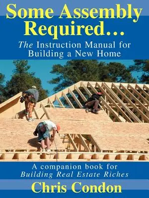 Un peu d'assemblage est nécessaire... : Le manuel d'instruction pour la construction d'une nouvelle maison - Some Assembly Required...: The Instruction Manual for Building a New Home