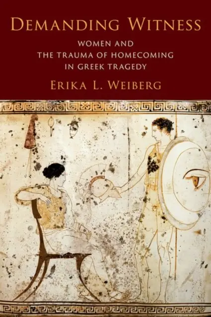 Témoin exigeant : Les femmes et le traumatisme du retour dans la tragédie grecque - Demanding Witness: Women and the Trauma of Homecoming in Greek Tragedy