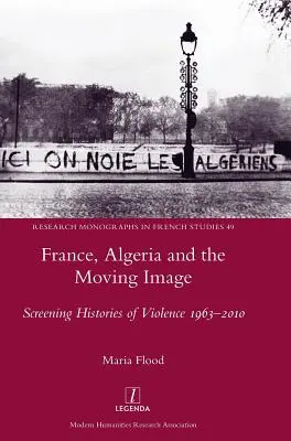 La France, l'Algérie et l'image en mouvement : Screening Histories of Violence 1963-2010 - France, Algeria and the Moving Image: Screening Histories of Violence 1963-2010