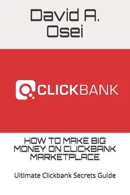 Comment gagner beaucoup d'argent sur Clickbank Marketplace : Guide ultime des secrets de Clickbank - How to Make Big Money on Clickbank Marketplace: Ultimate Clickbank Secrets Guide