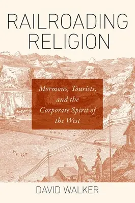 Le chemin de fer de la religion : Les mormons, les touristes et l'esprit d'entreprise de l'Ouest - Railroading Religion: Mormons, Tourists, and the Corporate Spirit of the West