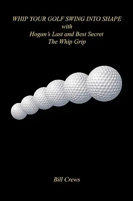 Le dernier et meilleur secret de Hogan - le Whip Grip - met votre swing de golf en forme. - Whip Your Golf Swing Into Shape with Hogan's Last and Best Secret - The Whip Grip