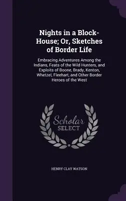 Nights in a Block-House ; Or, Sketches of Border Life : Aventures parmi les Indiens, exploits des chasseurs sauvages et exploits de Boone, Brady, - Nights in a Block-House; Or, Sketches of Border Life: Embracing Adventures Among the Indians, Feats of the Wild Hunters, and Exploits of Boone, Brady,