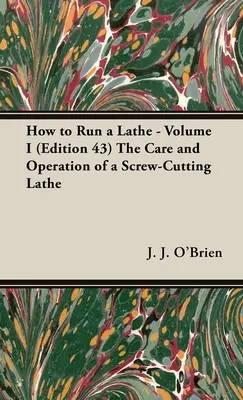 How to Run a Lathe - Volume I (Edition 43) L'entretien et le fonctionnement d'un tour à décolleter - How to Run a Lathe - Volume I (Edition 43) The Care and Operation of a Screw-Cutting Lathe