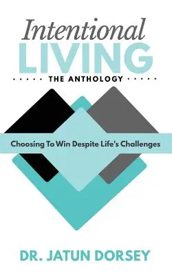 L'anthologie de la vie intentionnelle : Choisir de gagner malgré les défis de la vie - Intentional Living The Anthology: Choosing To Win Despite Life's Challenges