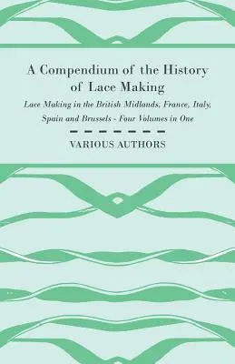 Compendium de l'histoire de la dentelle - La dentelle dans les Midlands britanniques, en France, en Italie, en Espagne et à Bruxelles - Quatre volumes en un - A Compendium of the History of Lace Making - Lace Making in the British Midlands, France, Italy, Spain and Brussels - Four Volumes in One