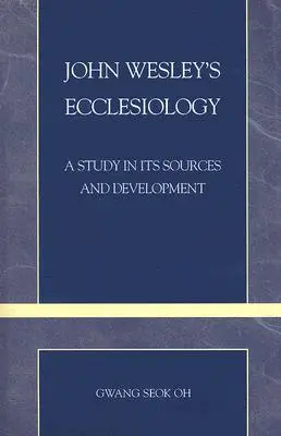 L'ecclésiologie de John Wesley : Une étude de ses sources et de son développement - John Wesley's Ecclesiology: A Study in Its Sources and Development