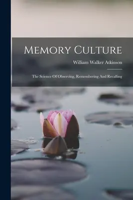 La culture de la mémoire : La science de l'observation, de la mémoire et du souvenir - Memory Culture: The Science Of Observing, Remembering And Recalling