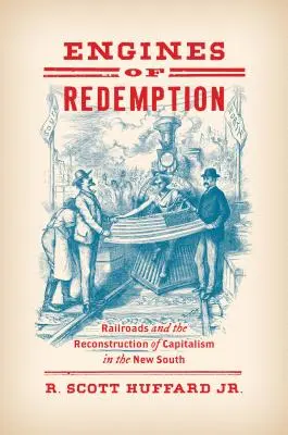 Les moteurs de la rédemption : Les chemins de fer et la reconstruction du capitalisme dans le Nouveau Sud - Engines of Redemption: Railroads and the Reconstruction of Capitalism in the New South
