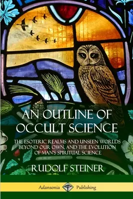 Un aperçu de la science occulte : Les royaumes ésotériques et les mondes invisibles au-delà du nôtre, et l'évolution de la science spirituelle de l'homme - An Outline of Occult Science: The Esoteric Realms and Unseen Worlds Beyond Our Own, and the Evolution of Man's Spiritual Science