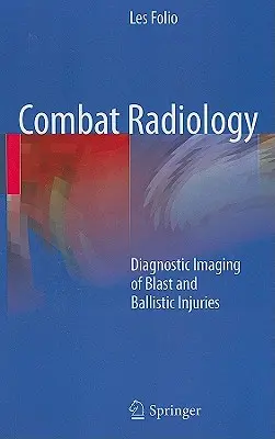 Radiologie de combat : L'imagerie diagnostique des blessures dues à l'explosion et à la balistique - Combat Radiology: Diagnostic Imaging of Blast and Ballistic Injuries