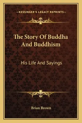 L'histoire de Bouddha et du bouddhisme : Sa vie et ses paroles - The Story Of Buddha And Buddhism: His Life And Sayings