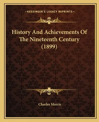 Histoire et réalisations du dix-neuvième siècle (1899) - History And Achievements Of The Nineteenth Century (1899)