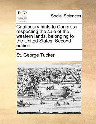 Conseils de prudence au Congrès concernant la vente des terres de l'Ouest, appartenant aux États-Unis. Deuxième édition. - Cautionary Hints to Congress Respecting the Sale of the Western Lands, Belonging to the United States. Second Edition.