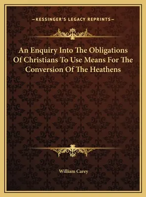Une enquête sur les obligations des chrétiens d'utiliser des moyens pour la conversion des païens - An Enquiry Into The Obligations Of Christians To Use Means For The Conversion Of The Heathens