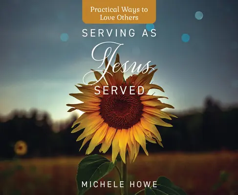Servir comme Jésus a servi : Des moyens pratiques d'aimer les autres - Serving as Jesus Served: Practical Ways to Love Others