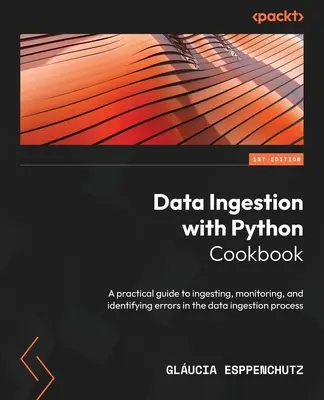Data Ingestion with Python Cookbook : Un guide pratique pour l'ingestion, la surveillance et l'identification des erreurs dans le processus d'ingestion des données. - Data Ingestion with Python Cookbook: A practical guide to ingesting, monitoring, and identifying errors in the data ingestion process