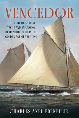 Vencedor : L'histoire d'un grand yacht et d'un héros méconnu de Herreshoff à l'âge d'or du yachting - Vencedor: The Story of a Great Yacht and an Unsung Herreshoff Hero in the Golden Age of Yachting