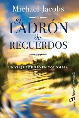 El ladrn de recuerdos : Un viaje por ro en Colombia - El ladrn de recuerdos: Un viaje por ro en Colombia