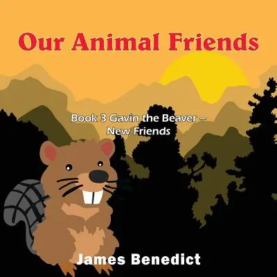 Nos amis les animaux : Livre 3 Gavin le castor - De nouveaux amis - Our Animal Friends: Book 3 Gavin the Beaver - New Friends