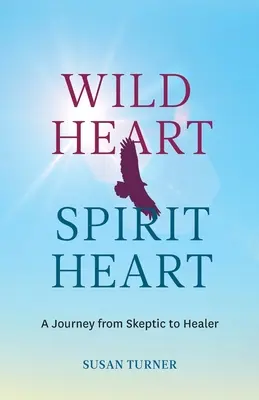 Wild Heart Spirit Heart : Le voyage d'une femme, de sceptique à guérisseuse - Wild Heart Spirit Heart: One Woman's Journey from Skeptic to Healer