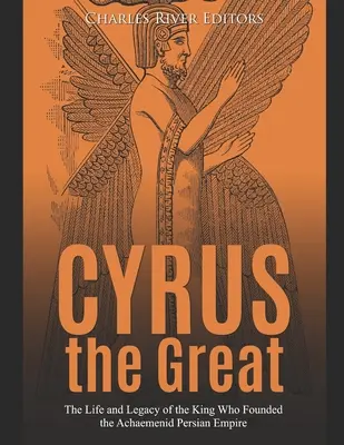 Cyrus le Grand : La vie et l'héritage du roi qui a fondé l'empire perse achéménide - Cyrus the Great: The Life and Legacy of the King Who Founded the Achaemenid Persian Empire