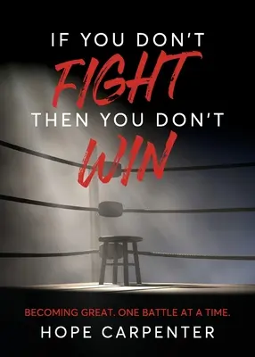 Si vous ne vous battez pas, vous ne gagnerez pas : Devenir grand. Une bataille à la fois. - If You Don't Fight Then You Don't Win: Becoming Great. One Battle at a Time.