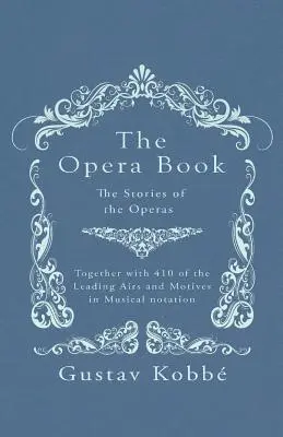 The Opera Book - The Stories of the Operas, Together with 410 of the Leading Airs and Motives in Musical Notation (Le livre d'opéra - Les histoires des opéras, avec 410 des principaux airs et motifs en notation musicale) - The Opera Book - The Stories of the Operas, Together with 410 of the Leading Airs and Motives in Musical notation