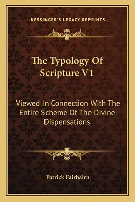 La Typologie de l'Ecriture V1 : Vue en relation avec l'ensemble du plan des dispensations divines - The Typology Of Scripture V1: Viewed In Connection With The Entire Scheme Of The Divine Dispensations