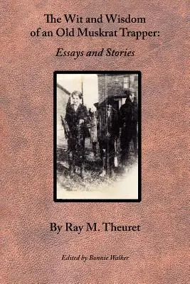 L'esprit et la sagesse d'un vieux trappeur de rats musqués : Essais et histoires - The Wit and Wisdom of an Old Muskrat Trapper: Essays and Stories