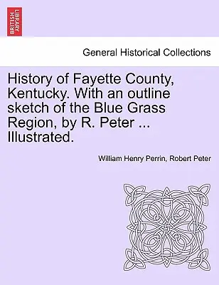 Histoire du comté de Fayette, Kentucky. Avec une esquisse de la région de Blue Grass, par R. Peter ... Illustré. - History of Fayette County, Kentucky. With an outline sketch of the Blue Grass Region, by R. Peter ... Illustrated.