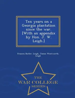 Dix ans dans une plantation de Géorgie depuis la guerre. [Avec un appendice de l'honorable J. W. Leigh] - War College Series - Ten Years on a Georgia Plantation Since the War. [With an Appendix by Hon. J. W. Leigh.] - War College Series