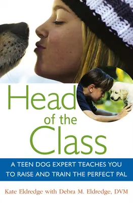 Le premier de la classe : Une adolescente experte en chiens vous apprend à élever et à dresser le compagnon idéal. - Head of the Class: A Teen Dog Expert Teaches You to Raise and Train the Perfect Pal