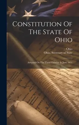 Constitution de l'État de l'Ohio : Adoptée le troisième mardi de juin 1851 - Constitution Of The State Of Ohio: Adopted On The Third Tuesday In June 1851