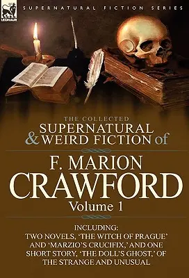 La collection de romans surnaturels et étranges de F. Marion Crawford : Volume 1 - comprenant deux romans, « La sorcière de Prague » et « Le crucifix de Marzio », ainsi que des articles sur l'histoire de la guerre. - The Collected Supernatural and Weird Fiction of F. Marion Crawford: Volume 1-Including Two Novels, 'The Witch of Prague' and 'Marzio's Crucifix, ' and