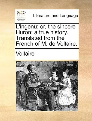 L'Ingenu ; Or, the Sincere Huron : A True History. Traduit du français de M. de Voltaire. - L'Ingenu; Or, the Sincere Huron: A True History. Translated from the French of M. de Voltaire.